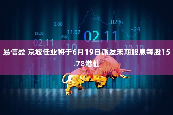 易信盈 京城佳业将于6月19日派发末期股息每股15.78港仙