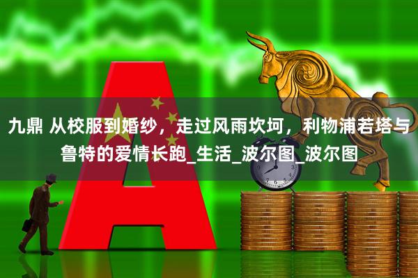 九鼎 从校服到婚纱，走过风雨坎坷，利物浦若塔与鲁特的爱情长跑_生活_波尔图_波尔图