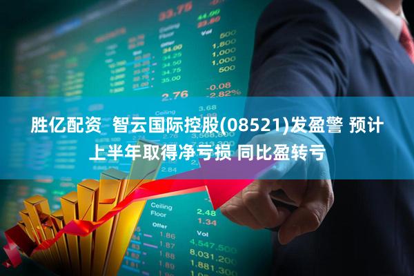 胜亿配资  智云国际控股(08521)发盈警 预计上半年取得净亏损 同比盈转亏