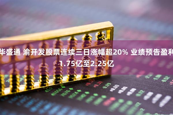 华盛通 渝开发股票连续三日涨幅超20% 业绩预告盈利1.75亿至2.25亿
