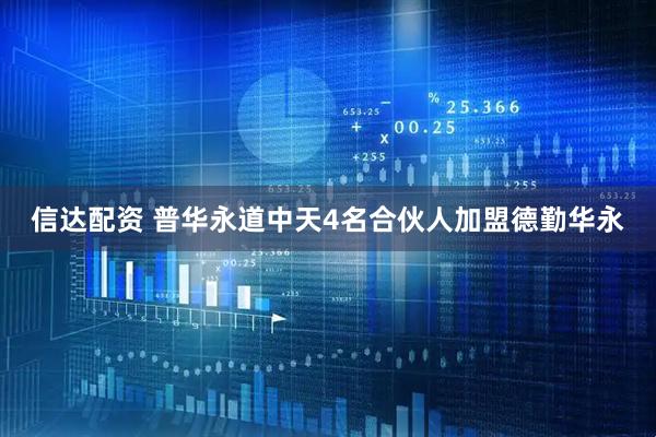 信达配资 普华永道中天4名合伙人加盟德勤华永