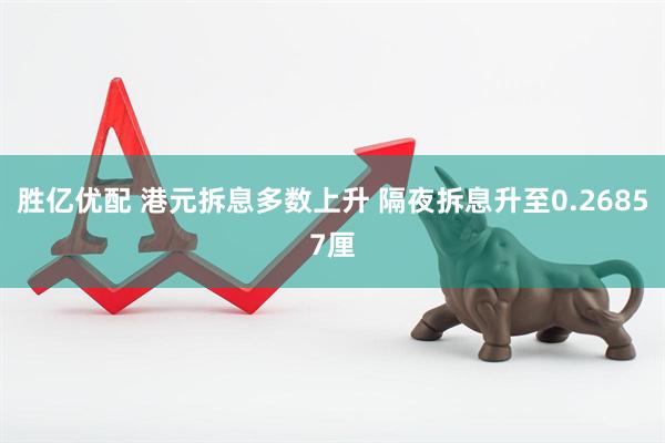 胜亿优配 港元拆息多数上升 隔夜拆息升至0.26857厘