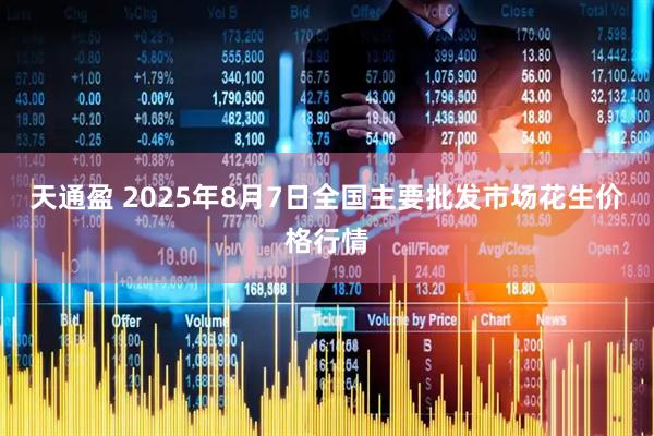 天通盈 2025年8月7日全国主要批发市场花生价格行情