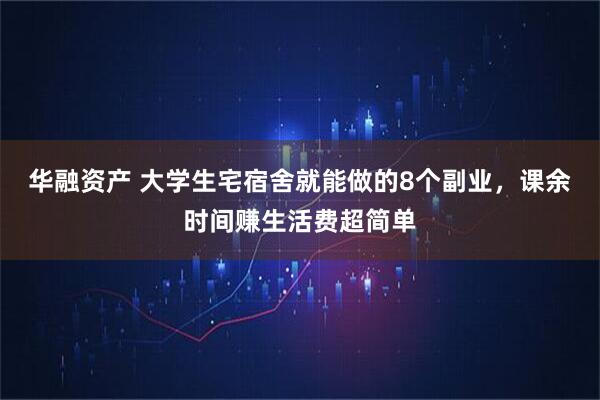 华融资产 大学生宅宿舍就能做的8个副业，课余时间赚生活费超简单