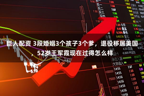 巨人配资 3段婚姻3个孩子3个爹，退役移居美国，52岁王军霞现在过得怎么样