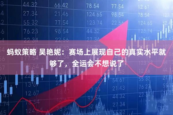 蚂蚁策略 吴艳妮：赛场上展现自己的真实水平就够了，全运会不想说了